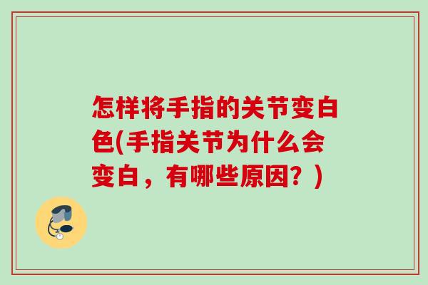 怎样将手指的关节变白色(手指关节为什么会变白，有哪些原因？)