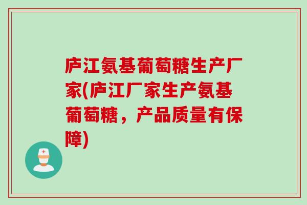 庐江氨基葡萄糖生产厂家(庐江厂家生产氨基葡萄糖，产品质量有保障)