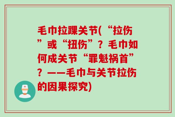 毛巾拉踝关节(“拉伤”或“扭伤”？毛巾如何成关节“罪魁祸首”？——毛巾与关节拉伤的因果探究)