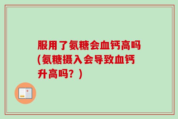 服用了氨糖会血钙高吗(氨糖摄入会导致血钙升高吗？)