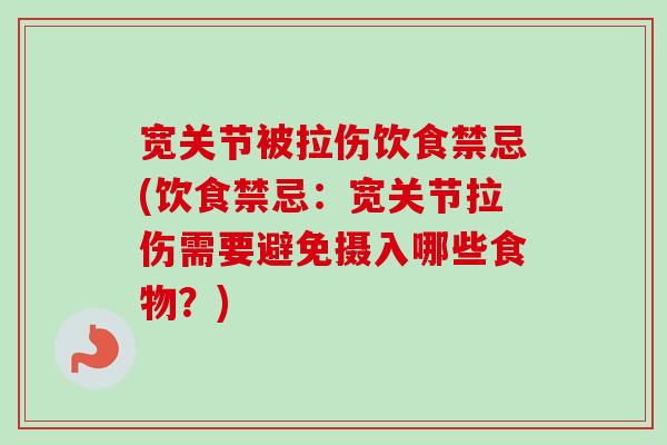 宽关节被拉伤饮食禁忌(饮食禁忌：宽关节拉伤需要避免摄入哪些食物？)