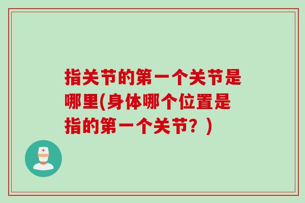 指关节的第一个关节是哪里(身体哪个位置是指的第一个关节？)