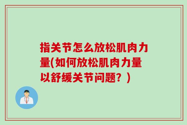 指关节怎么放松肌肉力量(如何放松肌肉力量以舒缓关节问题？)