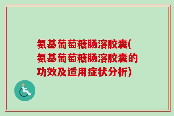 氨基葡萄糖肠溶胶囊(氨基葡萄糖肠溶胶囊的功效及适用症状分析)