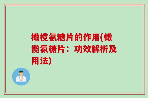 橄榄氨糖片的作用(橄榄氨糖片:功效解析及用法) 橄榄氨糖片的作用(橄榄氨糖片:功效解析及用法)