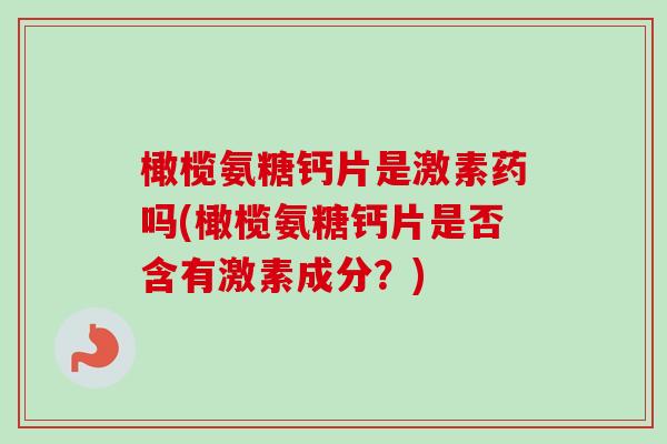 橄榄氨糖钙片是激素药吗(橄榄氨糖钙片是否含有激素成分？)