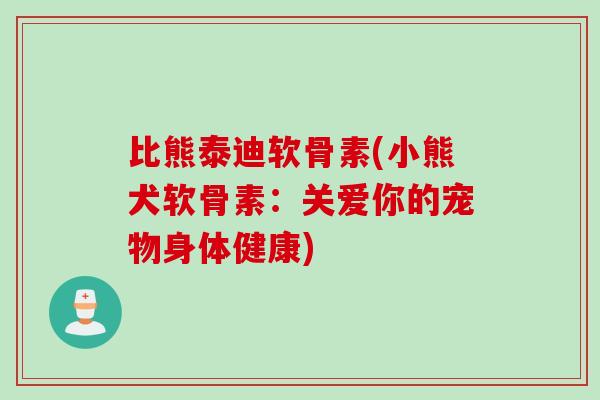 比熊泰迪软骨素(小熊犬软骨素：关爱你的宠物身体健康)