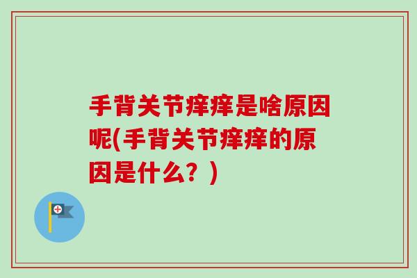 手背关节痒痒是啥原因呢(手背关节痒痒的原因是什么？)
