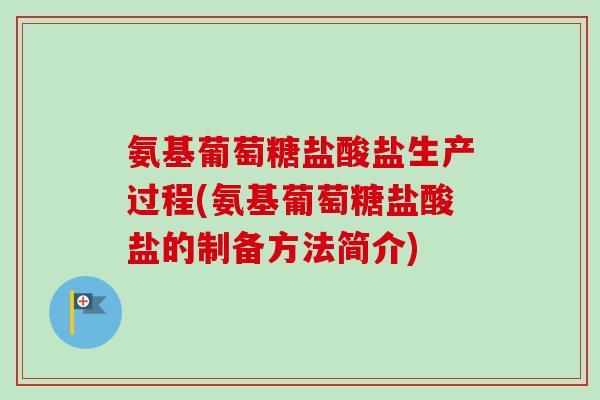 氨基葡萄糖盐酸盐生产过程(氨基葡萄糖盐酸盐的制备方法简介)