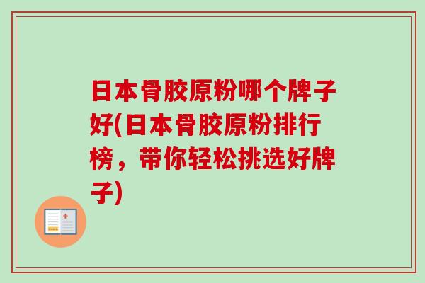 日本骨胶原粉哪个牌子好(日本骨胶原粉排行榜，带你轻松挑选好牌子)