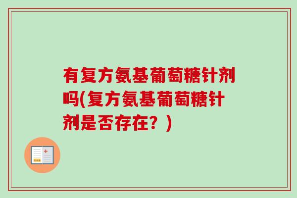 有复方氨基葡萄糖针剂吗(复方氨基葡萄糖针剂是否存在？)