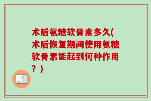 术后氨糖软骨素多久(术后恢复期间使用氨糖软骨素能起到何种作用？)