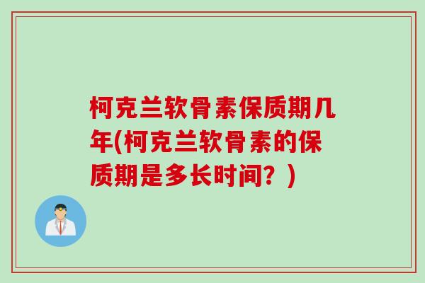 柯克兰软骨素保质期几年(柯克兰软骨素的保质期是多长时间？)