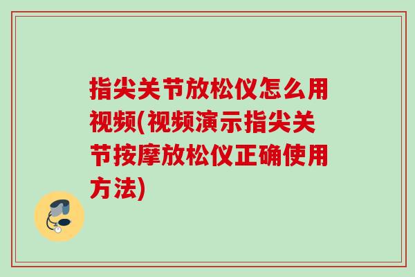 指尖关节放松仪怎么用视频(视频演示指尖关节按摩放松仪正确使用方法)
