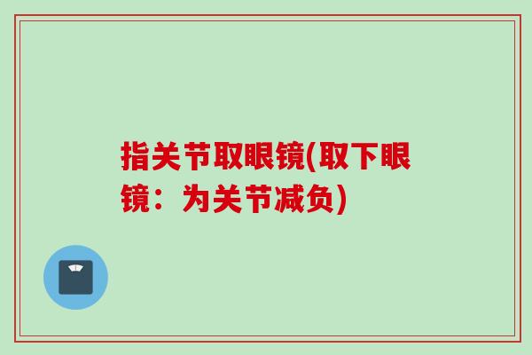 指关节取眼镜(取下眼镜：为关节减负)