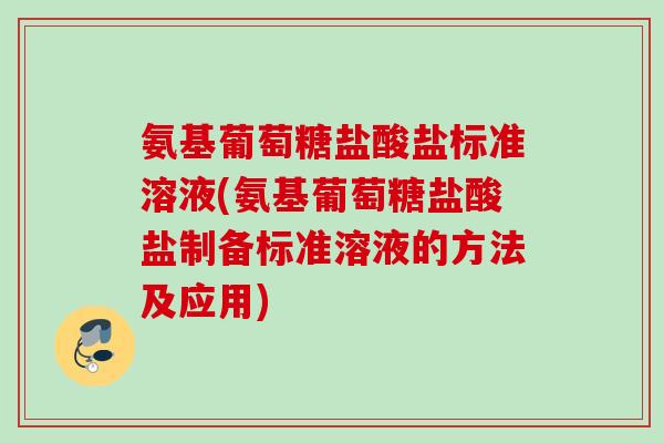 氨基葡萄糖盐酸盐标准溶液(氨基葡萄糖盐酸盐制备标准溶液的方法及应用)