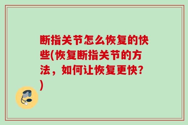 断指关节怎么恢复的快些(恢复断指关节的方法，如何让恢复更快？)