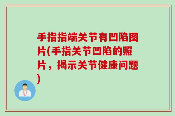 手指指端关节有凹陷图片(手指关节凹陷的照片，揭示关节健康问题)