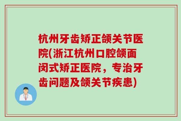 杭州牙齿矫正颌关节医院(浙江杭州口腔颌面闵式矫正医院，专治牙齿问题及颌关节疾患)