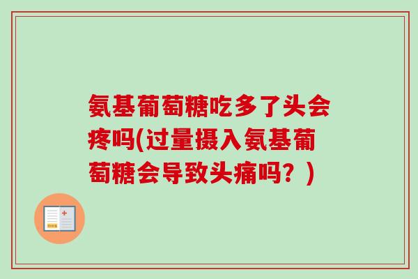 氨基葡萄糖吃多了头会疼吗(过量摄入氨基葡萄糖会导致头痛吗？)