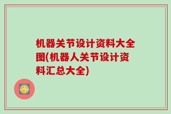 机器关节设计资料大全图(机器人关节设计资料汇总大全) 机器关节设计资料大全图(机器人关节设计资料汇总大全)