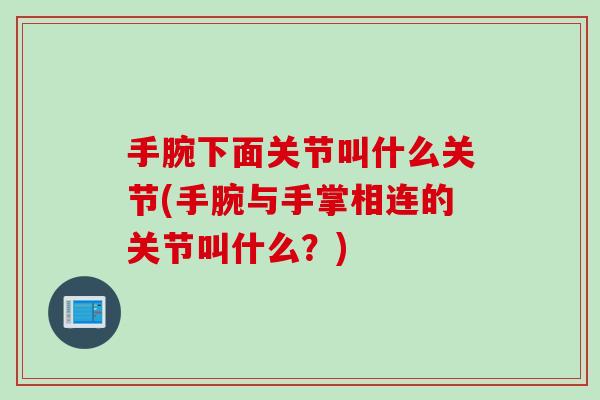 手腕下面关节叫什么关节(手腕与手掌相连的关节叫什么？)