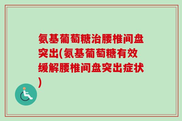 氨基葡萄糖治腰椎间盘突出(氨基葡萄糖有效缓解腰椎间盘突出症状)