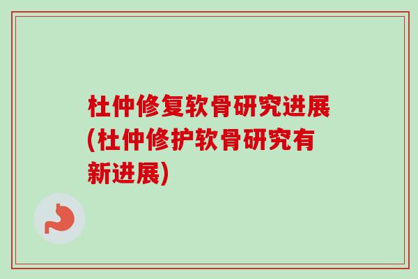 杜仲修复软骨研究进展(杜仲修护软骨研究有新进展)