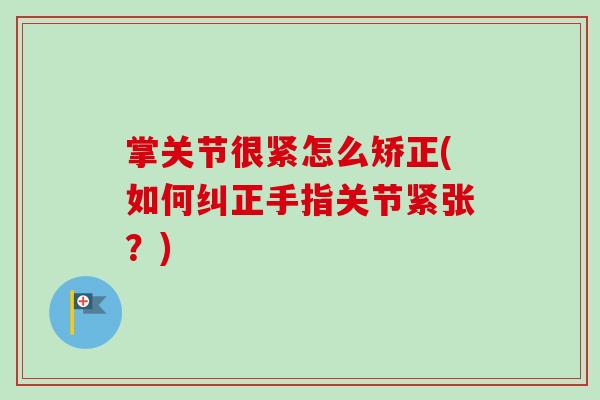 掌关节很紧怎么矫正(如何纠正手指关节紧张？)