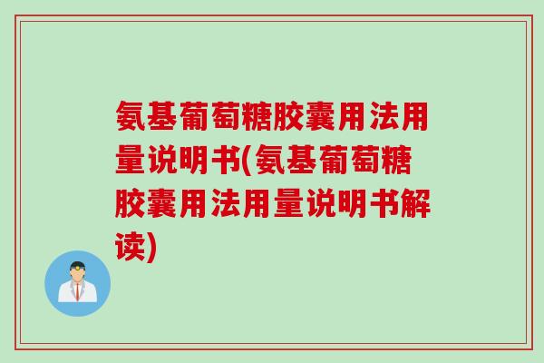 氨基葡萄糖胶囊用法用量说明书(氨基葡萄糖胶囊用法用量说明书解读)