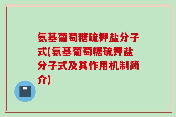 氨基葡萄糖硫钾盐分子式(氨基葡萄糖硫钾盐分子式及其作用机制简介)