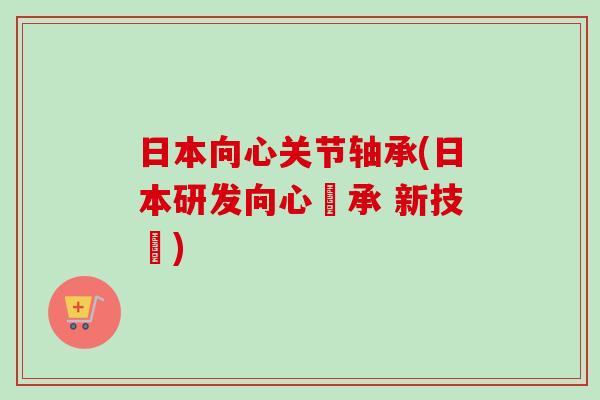 日本向心关节轴承(日本研发向心軸承 新技術)