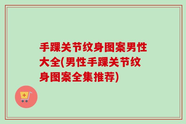 手踝关节纹身图案男性大全(男性手踝关节纹身图案全集推荐)