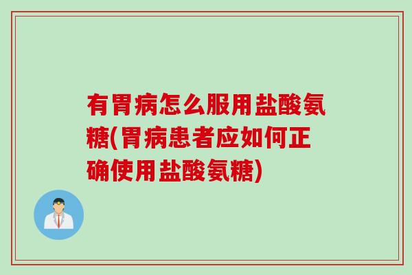 有胃病怎么服用盐酸氨糖(胃病患者应如何正确使用盐酸氨糖)