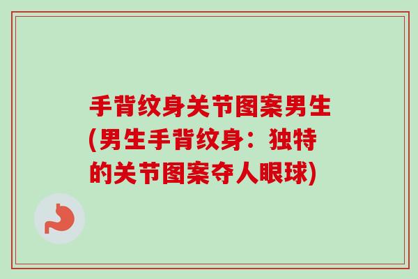 手背纹身关节图案男生(男生手背纹身：独特的关节图案夺人眼球)