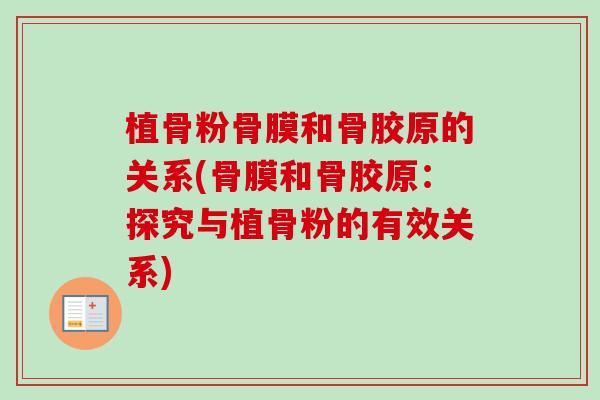 植骨粉骨膜和骨胶原的关系(骨膜和骨胶原：探究与植骨粉的有效关系)