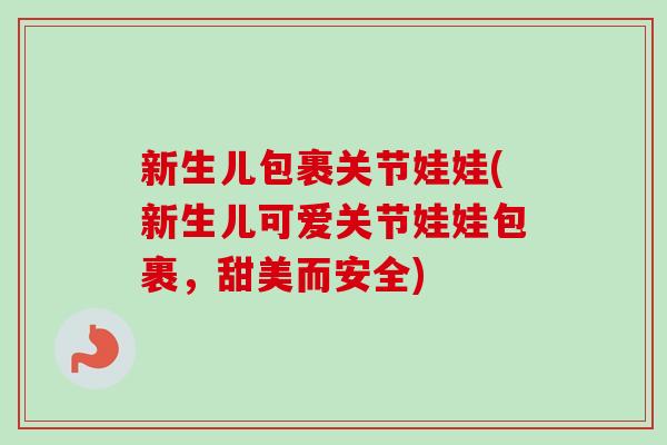 新生儿包裹关节娃娃(新生儿可爱关节娃娃包裹，甜美而安全)