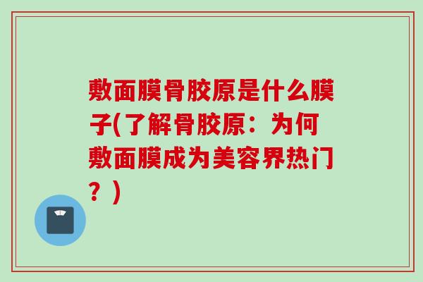 敷面膜骨胶原是什么膜子(了解骨胶原：为何敷面膜成为美容界热门？)