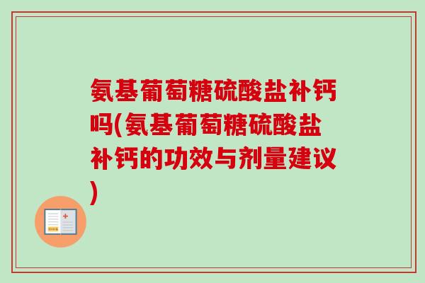 氨基葡萄糖硫酸盐补钙吗(氨基葡萄糖硫酸盐补钙的功效与剂量建议)
