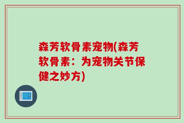 森芳软骨素宠物(森芳软骨素：为宠物关节保健之妙方)