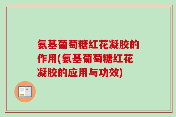 氨基葡萄糖红花凝胶的作用(氨基葡萄糖红花凝胶的应用与功效) 氨基葡萄糖红花凝胶的作用(氨基葡萄糖红花凝胶的应用与功效)