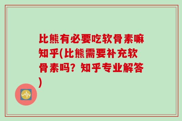 比熊有必要吃软骨素嘛知乎(比熊需要补充软骨素吗？知乎专业解答)