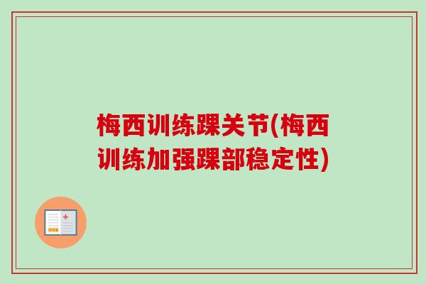 梅西训练踝关节(梅西训练加强踝部稳定性)