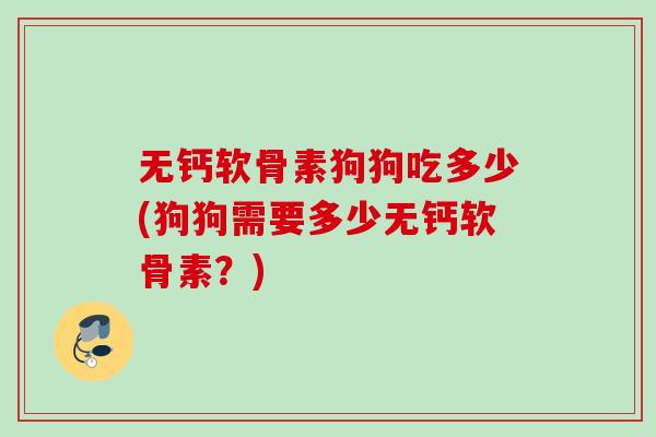 无钙软骨素狗狗吃多少(狗狗需要多少无钙软骨素？)