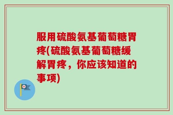 服用硫酸氨基葡萄糖胃疼(硫酸氨基葡萄糖缓解胃疼，你应该知道的事项)