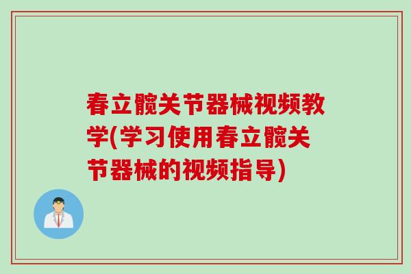 春立髋关节器械视频教学(学习使用春立髋关节器械的视频指导)