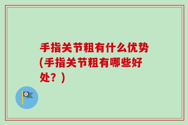 手指关节粗有什么优势(手指关节粗有哪些好处？)