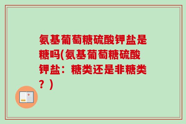 氨基葡萄糖硫酸钾盐是糖吗(氨基葡萄糖硫酸钾盐：糖类还是非糖类？)