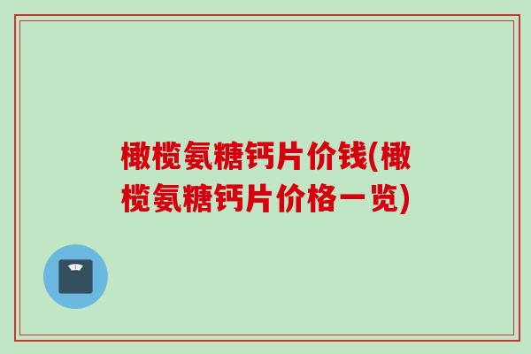 橄榄氨糖钙片价钱(橄榄氨糖钙片价格一览)