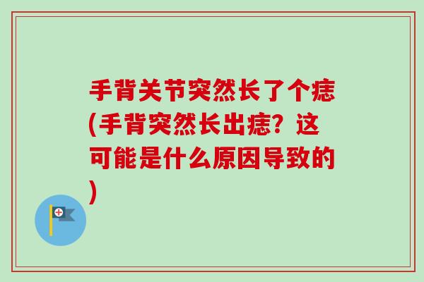 手背关节突然长了个痣(手背突然长出痣？这可能是什么原因导致的)
